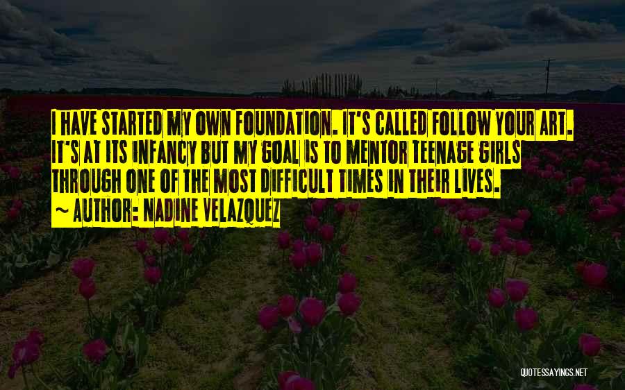 Nadine Velazquez Quotes: I Have Started My Own Foundation. It's Called Follow Your Art. It's At Its Infancy But My Goal Is To