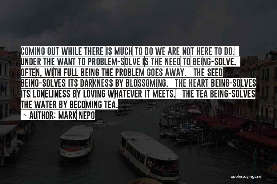 Mark Nepo Quotes: Coming Out While There Is Much To Do We Are Not Here To Do. Under The Want To Problem-solve Is