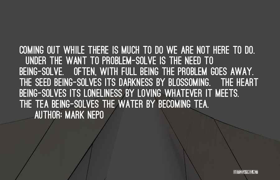Mark Nepo Quotes: Coming Out While There Is Much To Do We Are Not Here To Do. Under The Want To Problem-solve Is