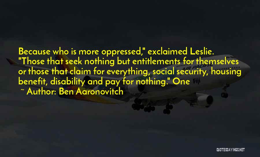 Ben Aaronovitch Quotes: Because Who Is More Oppressed, Exclaimed Leslie. Those That Seek Nothing But Entitlements For Themselves Or Those That Claim For