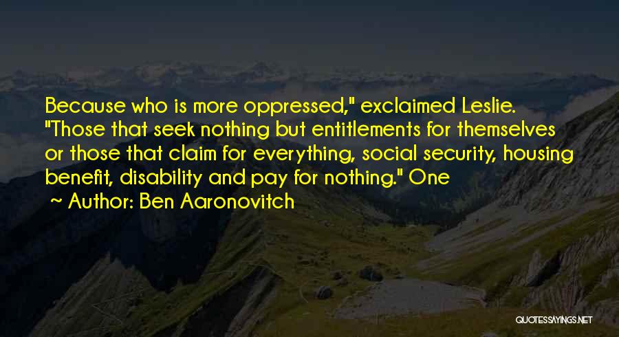 Ben Aaronovitch Quotes: Because Who Is More Oppressed, Exclaimed Leslie. Those That Seek Nothing But Entitlements For Themselves Or Those That Claim For