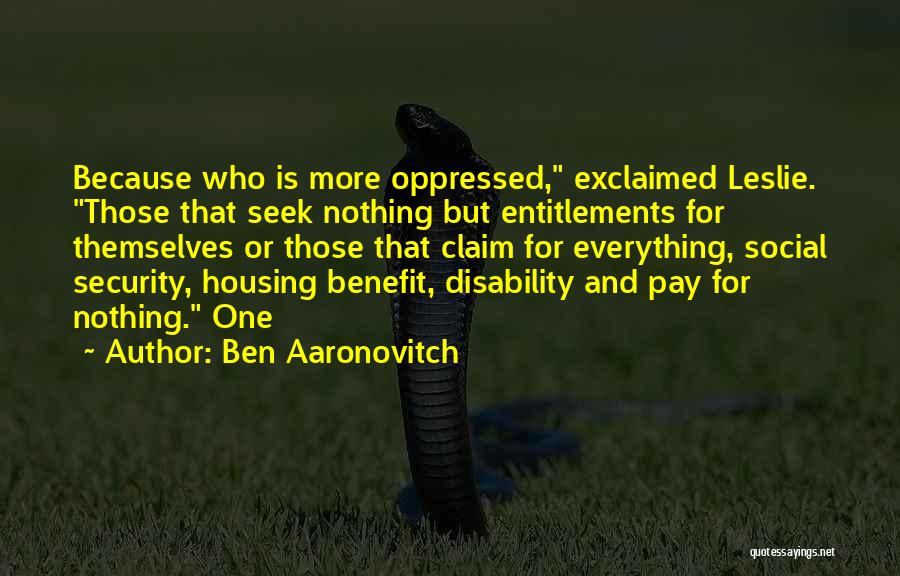 Ben Aaronovitch Quotes: Because Who Is More Oppressed, Exclaimed Leslie. Those That Seek Nothing But Entitlements For Themselves Or Those That Claim For