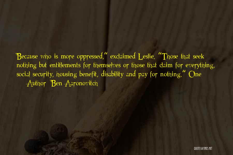 Ben Aaronovitch Quotes: Because Who Is More Oppressed, Exclaimed Leslie. Those That Seek Nothing But Entitlements For Themselves Or Those That Claim For