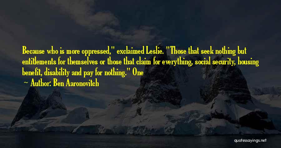 Ben Aaronovitch Quotes: Because Who Is More Oppressed, Exclaimed Leslie. Those That Seek Nothing But Entitlements For Themselves Or Those That Claim For