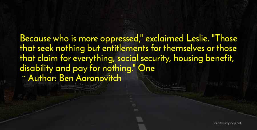 Ben Aaronovitch Quotes: Because Who Is More Oppressed, Exclaimed Leslie. Those That Seek Nothing But Entitlements For Themselves Or Those That Claim For