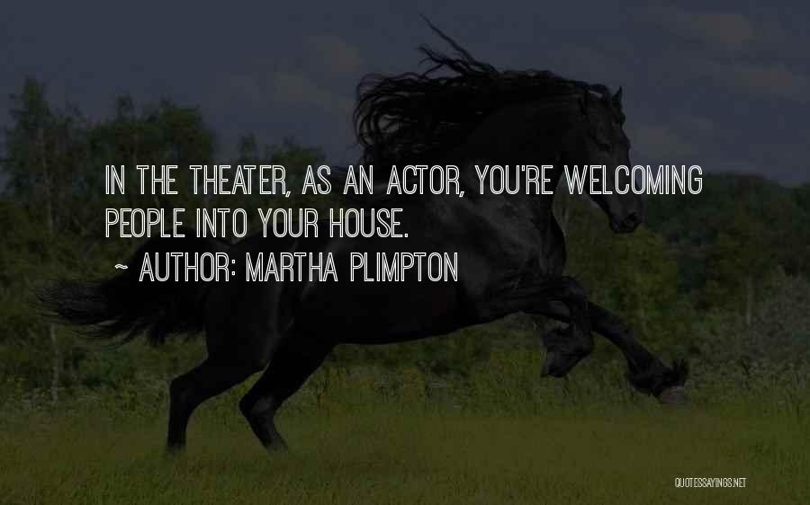 Martha Plimpton Quotes: In The Theater, As An Actor, You're Welcoming People Into Your House.