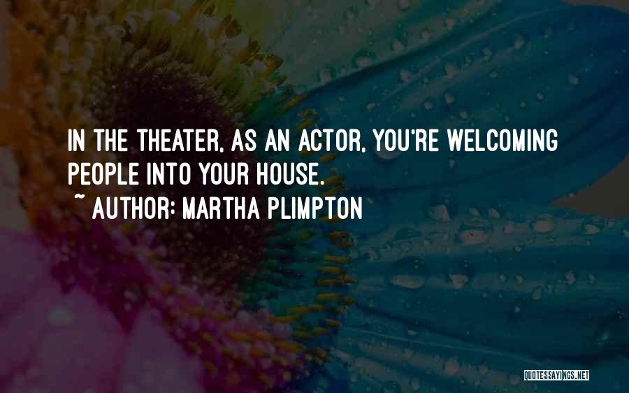 Martha Plimpton Quotes: In The Theater, As An Actor, You're Welcoming People Into Your House.