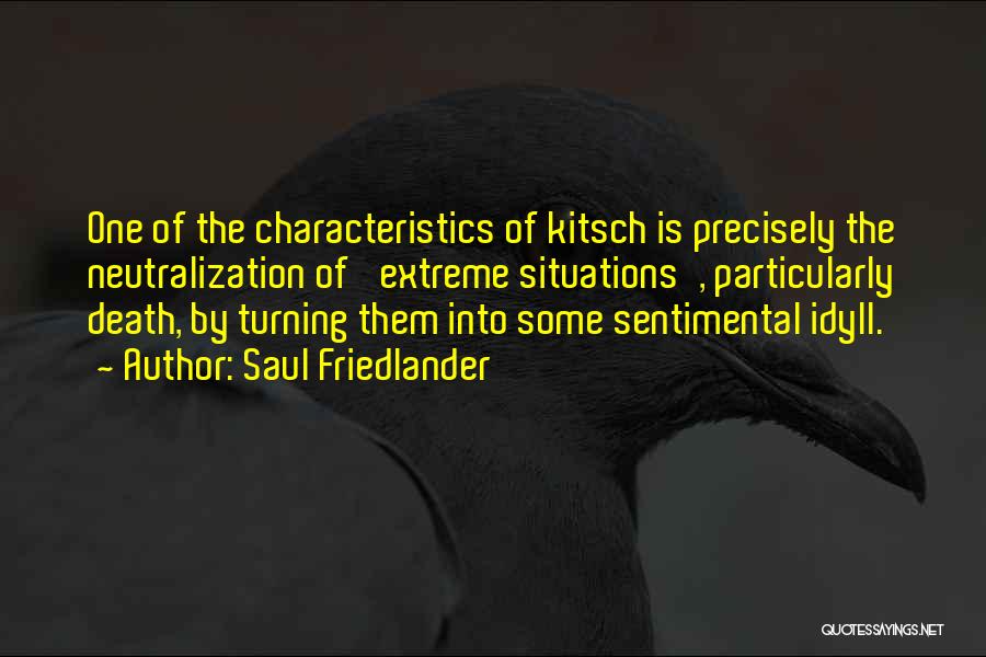 Saul Friedlander Quotes: One Of The Characteristics Of Kitsch Is Precisely The Neutralization Of 'extreme Situations', Particularly Death, By Turning Them Into Some