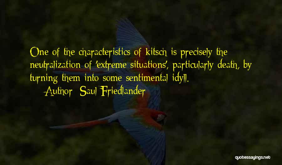 Saul Friedlander Quotes: One Of The Characteristics Of Kitsch Is Precisely The Neutralization Of 'extreme Situations', Particularly Death, By Turning Them Into Some