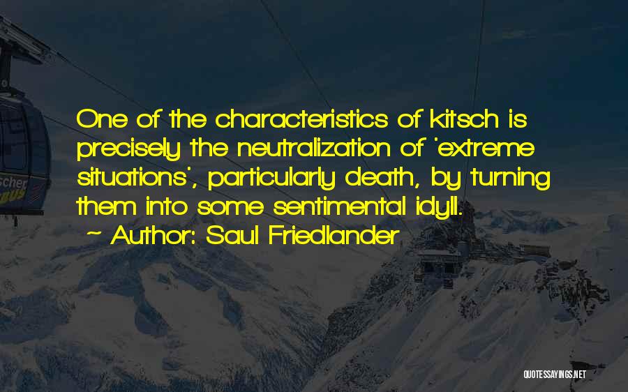 Saul Friedlander Quotes: One Of The Characteristics Of Kitsch Is Precisely The Neutralization Of 'extreme Situations', Particularly Death, By Turning Them Into Some