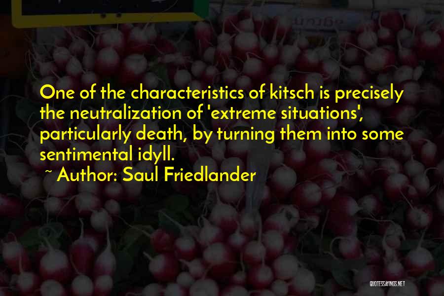 Saul Friedlander Quotes: One Of The Characteristics Of Kitsch Is Precisely The Neutralization Of 'extreme Situations', Particularly Death, By Turning Them Into Some