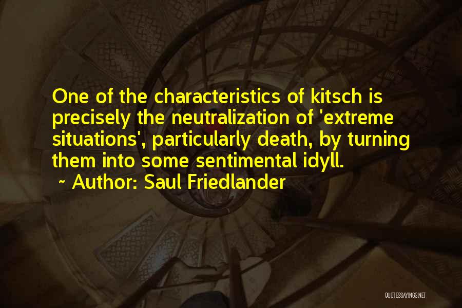 Saul Friedlander Quotes: One Of The Characteristics Of Kitsch Is Precisely The Neutralization Of 'extreme Situations', Particularly Death, By Turning Them Into Some