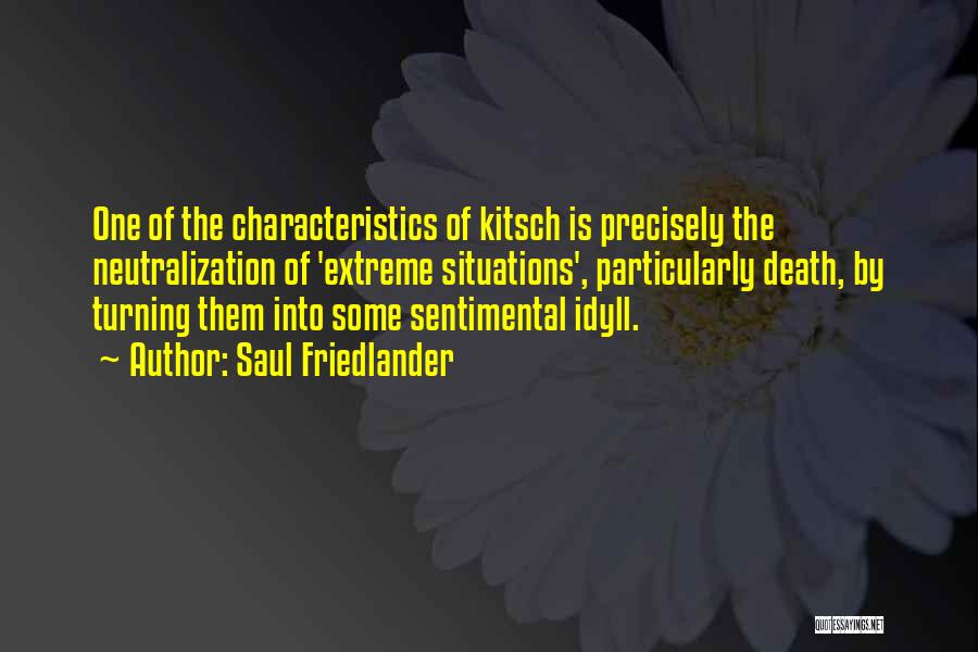 Saul Friedlander Quotes: One Of The Characteristics Of Kitsch Is Precisely The Neutralization Of 'extreme Situations', Particularly Death, By Turning Them Into Some