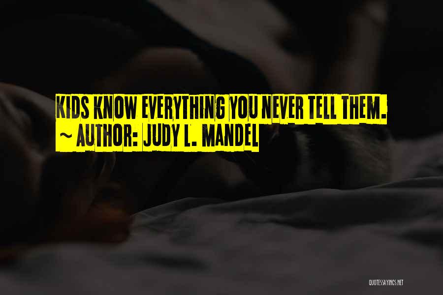 Judy L. Mandel Quotes: Kids Know Everything You Never Tell Them.