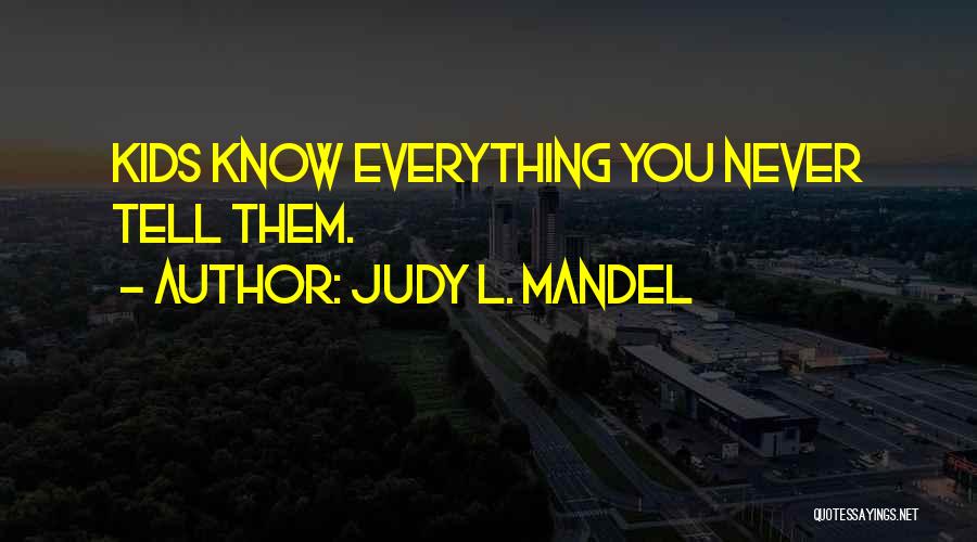 Judy L. Mandel Quotes: Kids Know Everything You Never Tell Them.