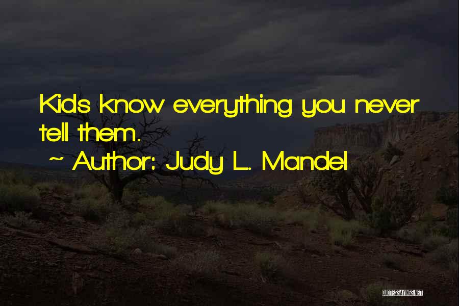 Judy L. Mandel Quotes: Kids Know Everything You Never Tell Them.
