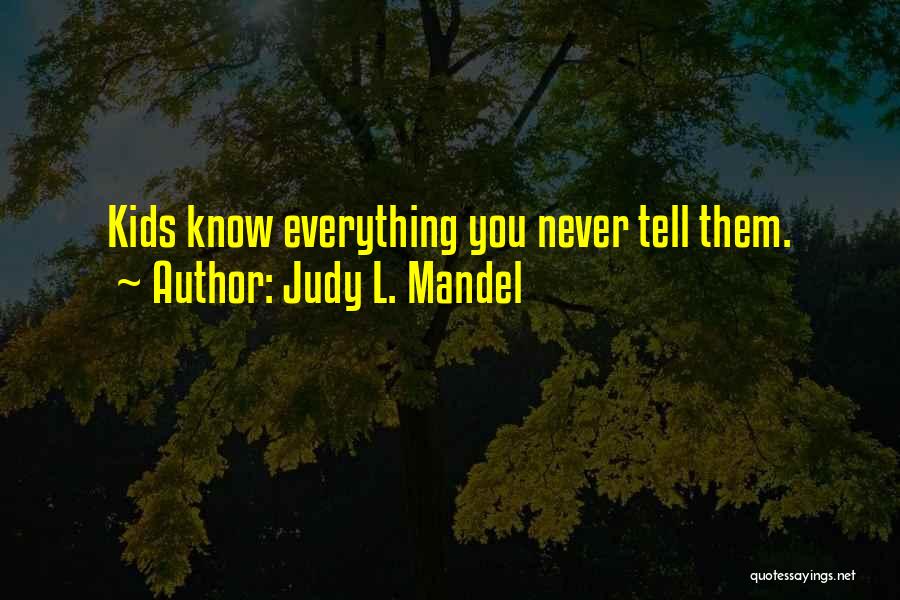 Judy L. Mandel Quotes: Kids Know Everything You Never Tell Them.