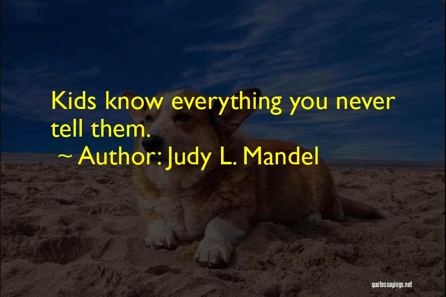 Judy L. Mandel Quotes: Kids Know Everything You Never Tell Them.