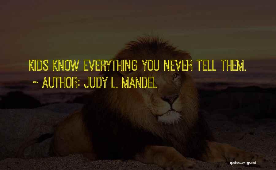 Judy L. Mandel Quotes: Kids Know Everything You Never Tell Them.