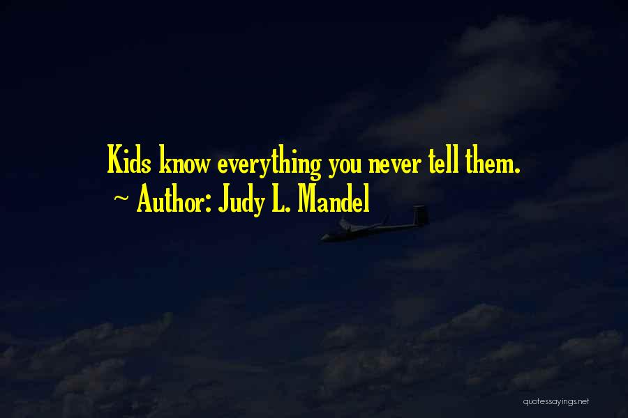 Judy L. Mandel Quotes: Kids Know Everything You Never Tell Them.