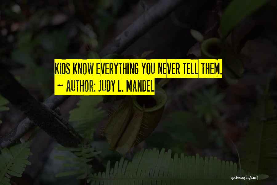 Judy L. Mandel Quotes: Kids Know Everything You Never Tell Them.