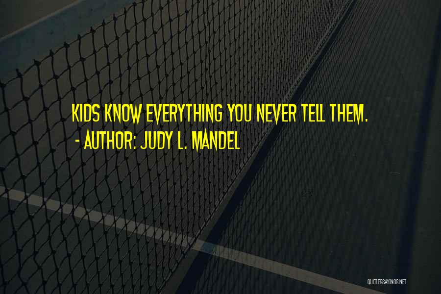 Judy L. Mandel Quotes: Kids Know Everything You Never Tell Them.