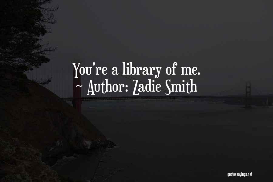 Zadie Smith Quotes: You're A Library Of Me.