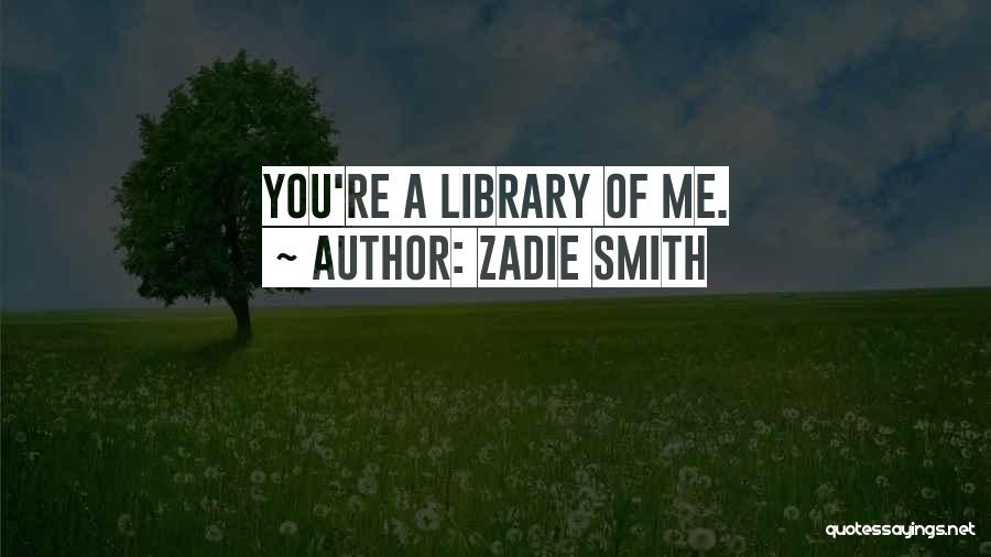 Zadie Smith Quotes: You're A Library Of Me.