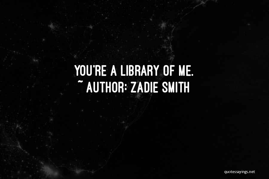Zadie Smith Quotes: You're A Library Of Me.