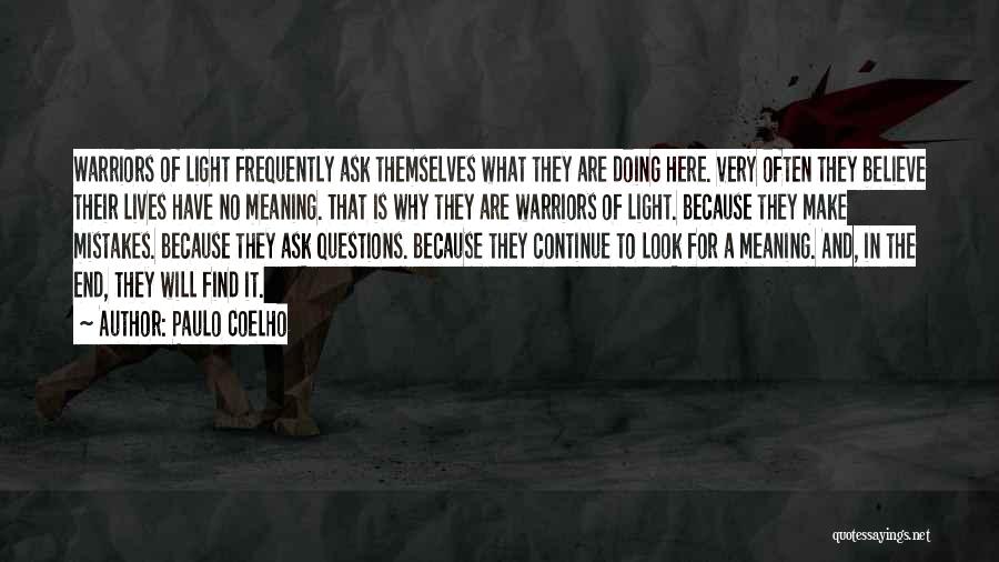 Paulo Coelho Quotes: Warriors Of Light Frequently Ask Themselves What They Are Doing Here. Very Often They Believe Their Lives Have No Meaning.