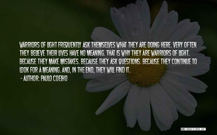 Paulo Coelho Quotes: Warriors Of Light Frequently Ask Themselves What They Are Doing Here. Very Often They Believe Their Lives Have No Meaning.