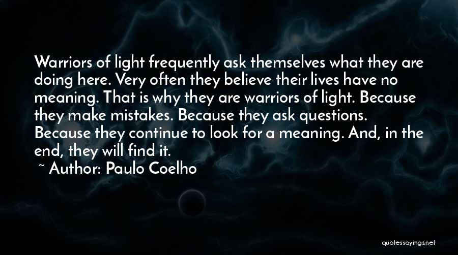 Paulo Coelho Quotes: Warriors Of Light Frequently Ask Themselves What They Are Doing Here. Very Often They Believe Their Lives Have No Meaning.