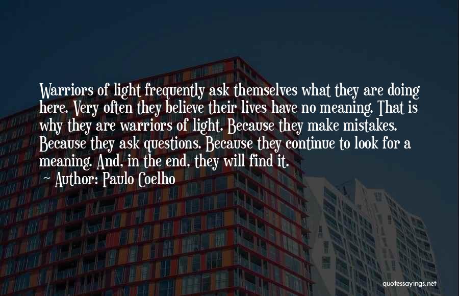 Paulo Coelho Quotes: Warriors Of Light Frequently Ask Themselves What They Are Doing Here. Very Often They Believe Their Lives Have No Meaning.