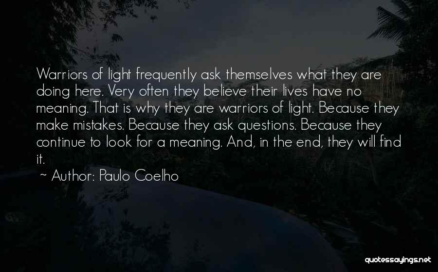 Paulo Coelho Quotes: Warriors Of Light Frequently Ask Themselves What They Are Doing Here. Very Often They Believe Their Lives Have No Meaning.