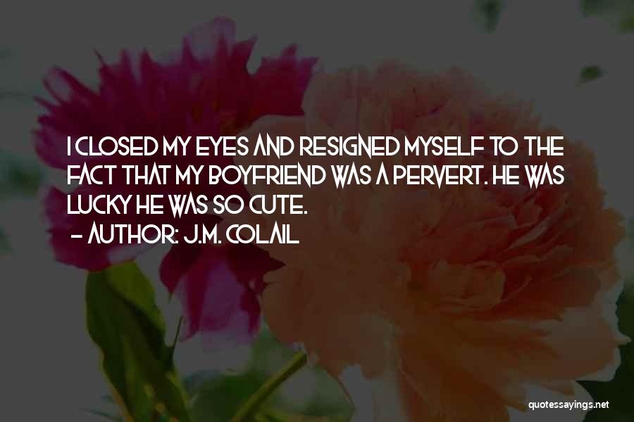 J.M. Colail Quotes: I Closed My Eyes And Resigned Myself To The Fact That My Boyfriend Was A Pervert. He Was Lucky He