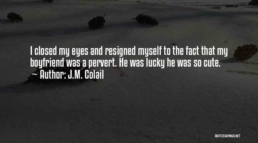 J.M. Colail Quotes: I Closed My Eyes And Resigned Myself To The Fact That My Boyfriend Was A Pervert. He Was Lucky He