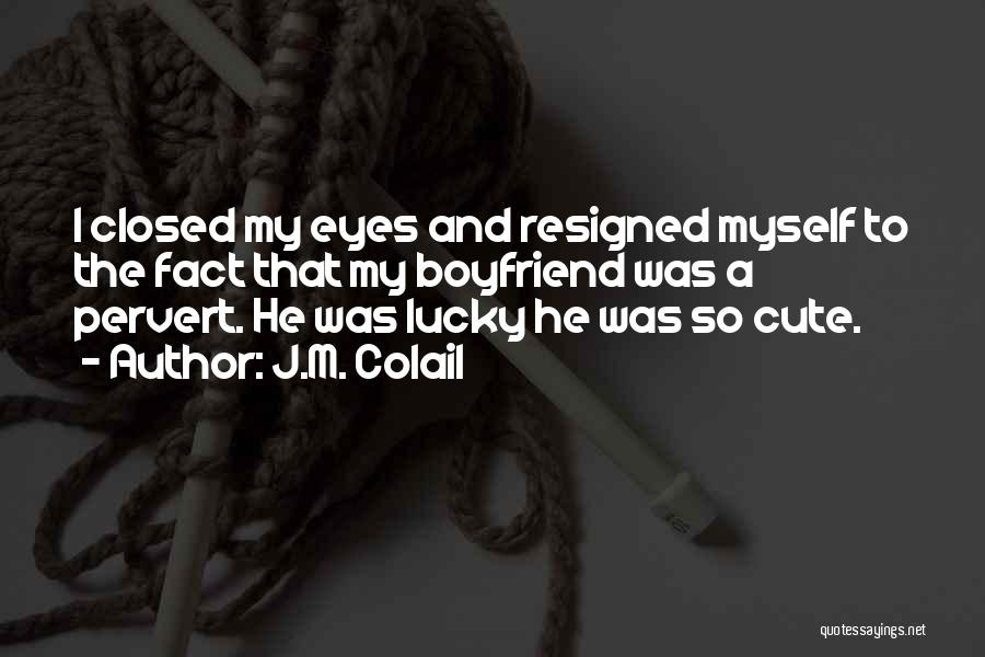 J.M. Colail Quotes: I Closed My Eyes And Resigned Myself To The Fact That My Boyfriend Was A Pervert. He Was Lucky He