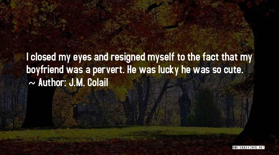 J.M. Colail Quotes: I Closed My Eyes And Resigned Myself To The Fact That My Boyfriend Was A Pervert. He Was Lucky He