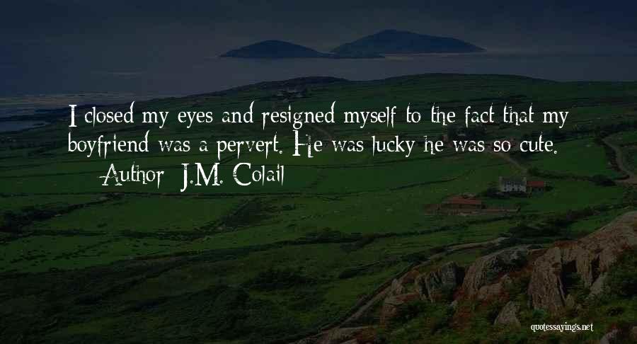 J.M. Colail Quotes: I Closed My Eyes And Resigned Myself To The Fact That My Boyfriend Was A Pervert. He Was Lucky He