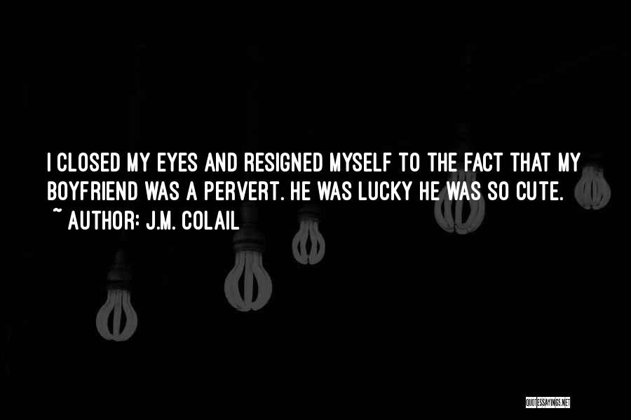 J.M. Colail Quotes: I Closed My Eyes And Resigned Myself To The Fact That My Boyfriend Was A Pervert. He Was Lucky He