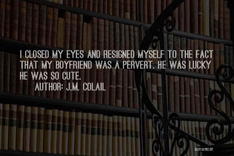 J.M. Colail Quotes: I Closed My Eyes And Resigned Myself To The Fact That My Boyfriend Was A Pervert. He Was Lucky He