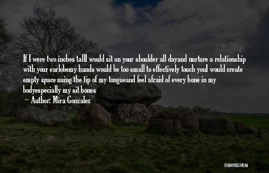 Mira Gonzalez Quotes: If I Were Two Inches Talli Would Sit On Your Shoulder All Dayand Nurture A Relationship With Your Earlobemy Hands