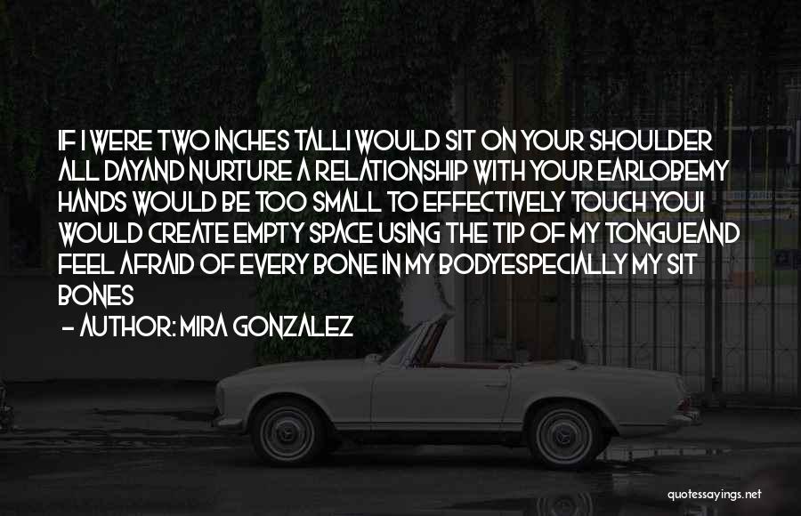 Mira Gonzalez Quotes: If I Were Two Inches Talli Would Sit On Your Shoulder All Dayand Nurture A Relationship With Your Earlobemy Hands