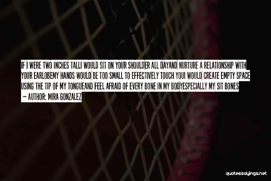 Mira Gonzalez Quotes: If I Were Two Inches Talli Would Sit On Your Shoulder All Dayand Nurture A Relationship With Your Earlobemy Hands