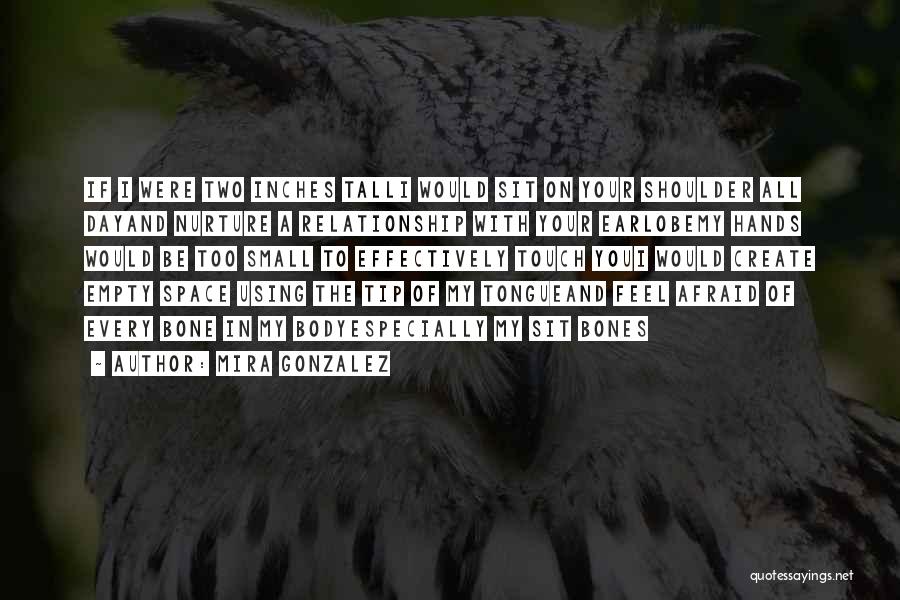 Mira Gonzalez Quotes: If I Were Two Inches Talli Would Sit On Your Shoulder All Dayand Nurture A Relationship With Your Earlobemy Hands
