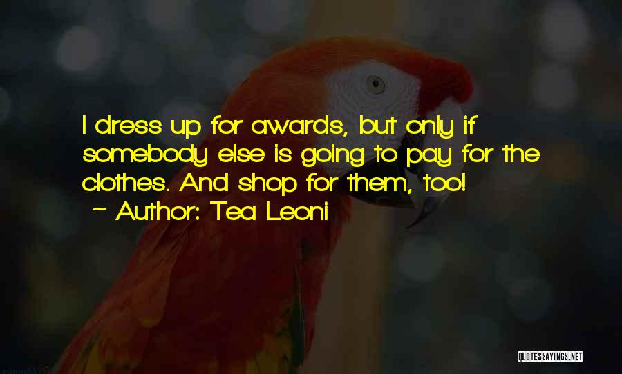 Tea Leoni Quotes: I Dress Up For Awards, But Only If Somebody Else Is Going To Pay For The Clothes. And Shop For