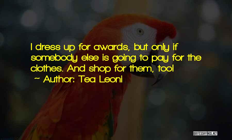 Tea Leoni Quotes: I Dress Up For Awards, But Only If Somebody Else Is Going To Pay For The Clothes. And Shop For