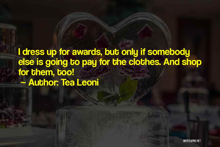 Tea Leoni Quotes: I Dress Up For Awards, But Only If Somebody Else Is Going To Pay For The Clothes. And Shop For