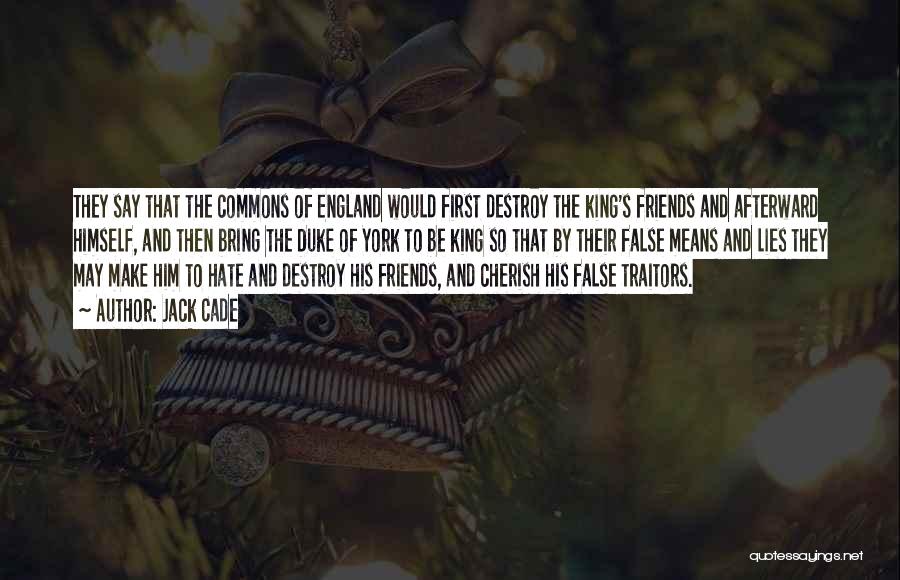 Jack Cade Quotes: They Say That The Commons Of England Would First Destroy The King's Friends And Afterward Himself, And Then Bring The