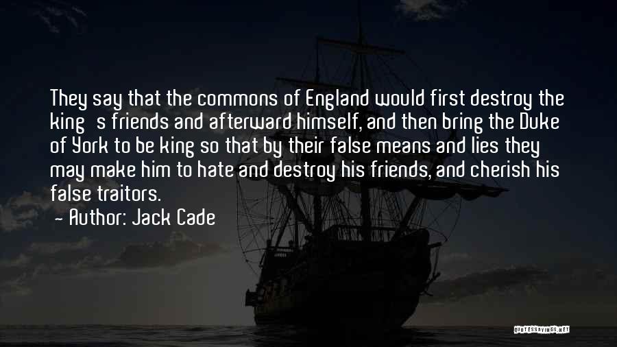 Jack Cade Quotes: They Say That The Commons Of England Would First Destroy The King's Friends And Afterward Himself, And Then Bring The